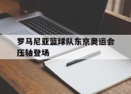 爱游戏app下载-罗马尼亚篮球队东京奥运会压轴登场的简单介绍